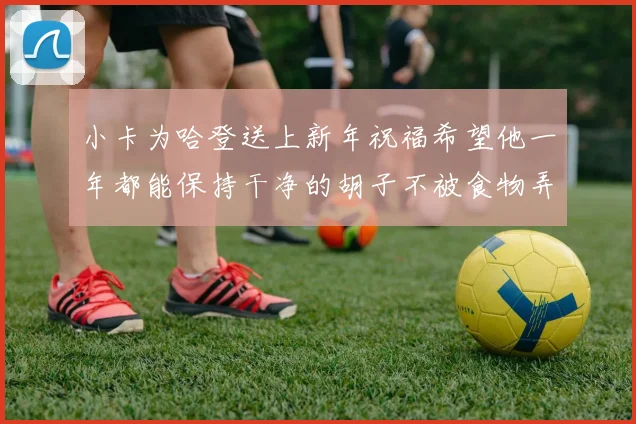小卡为哈登送上新年祝福希望他一年都能保持干净的胡子不被食物弄脏