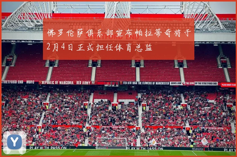 佛罗伦萨俱乐部宣布帕拉蒂奇将于2月4日正式担任体育总监