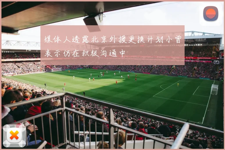媒体人透露北京外援更换计划小曾表示仍在积极沟通中