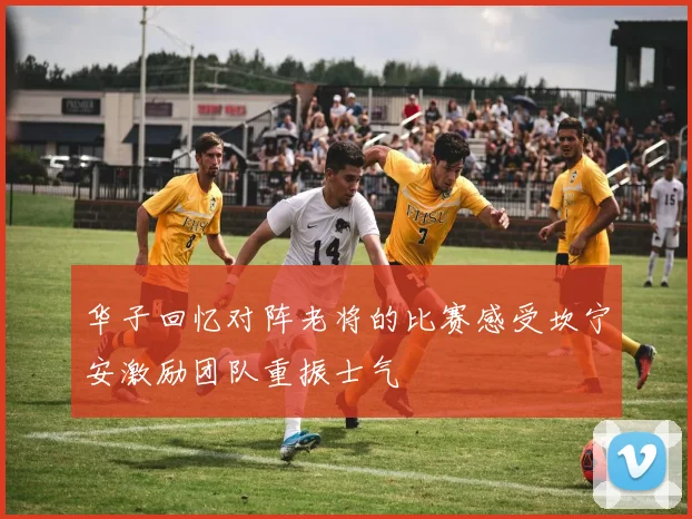 华子回忆对阵老将的比赛感受坎宁安激励团队重振士气