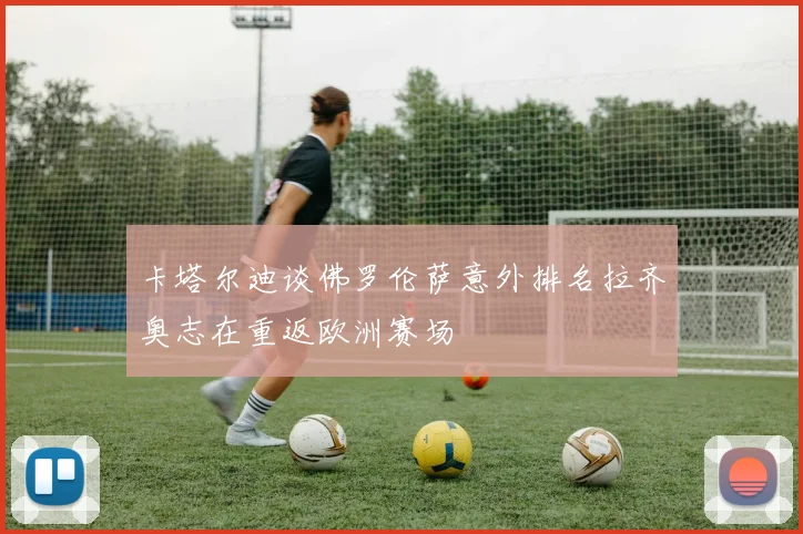 卡塔尔迪谈佛罗伦萨意外排名拉齐奥志在重返欧洲赛场