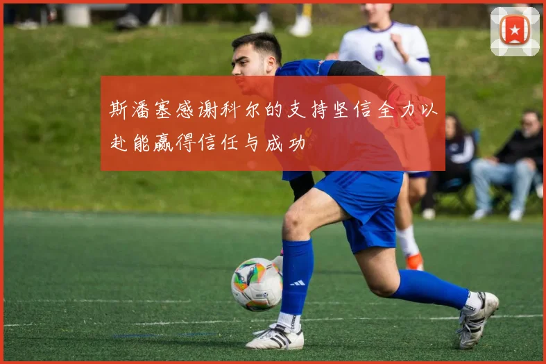 斯潘塞感谢科尔的支持坚信全力以赴能赢得信任与成功