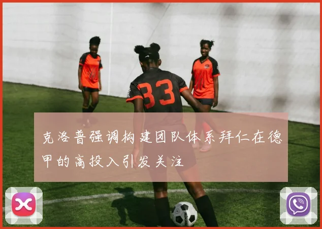 克洛普强调构建团队体系拜仁在德甲的高投入引发关注