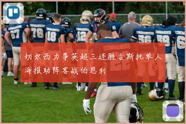 切尔西力争英超三连胜古斯托单人海报助阵客战伯恩利