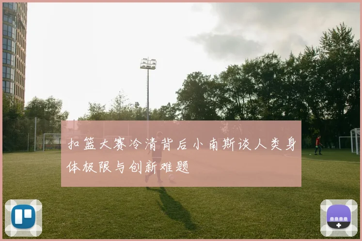 扣篮大赛冷清背后小南斯谈人类身体极限与创新难题