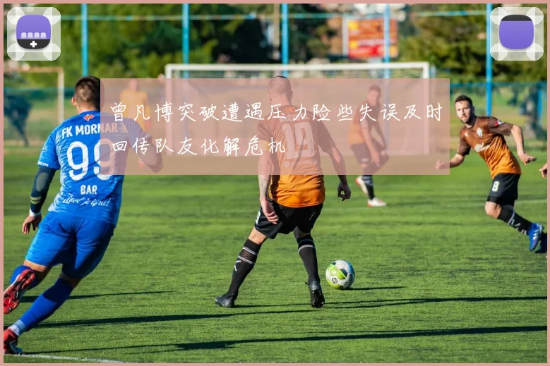 曾凡博突破遭遇压力险些失误及时回传队友化解危机