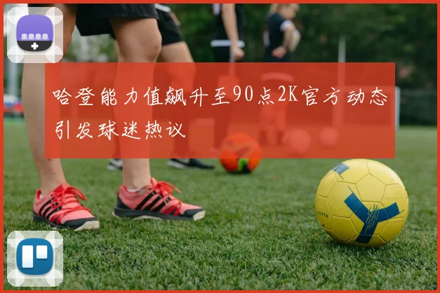 哈登能力值飙升至90点2K官方动态引发球迷热议