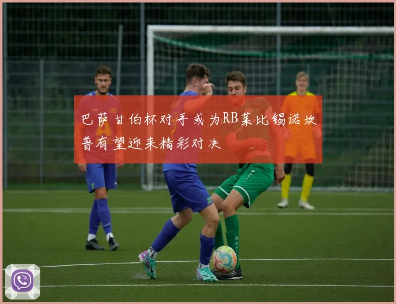 巴萨甘伯杯对手或为RB莱比锡诺坎普有望迎来精彩对决