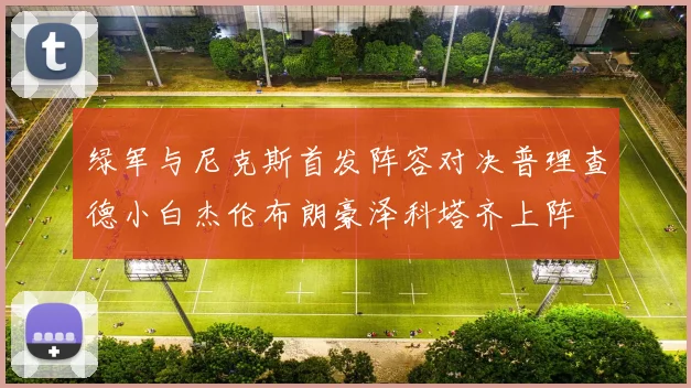 绿军与尼克斯首发阵容对决普理查德小白杰伦布朗豪泽科塔齐上阵