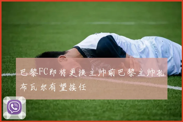 巴黎FC即将更换主帅前巴黎主帅孔布瓦尔有望接任