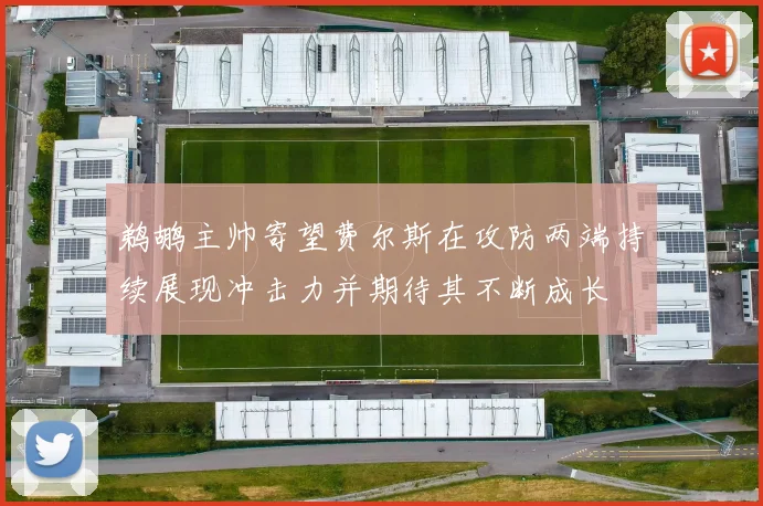 鹈鹕主帅寄望费尔斯在攻防两端持续展现冲击力并期待其不断成长