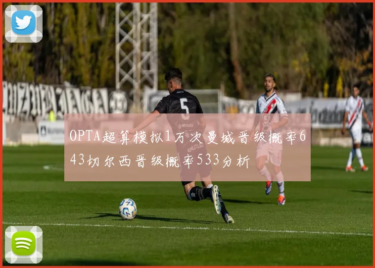 OPTA超算模拟1万次曼城晋级概率643切尔西晋级概率533分析