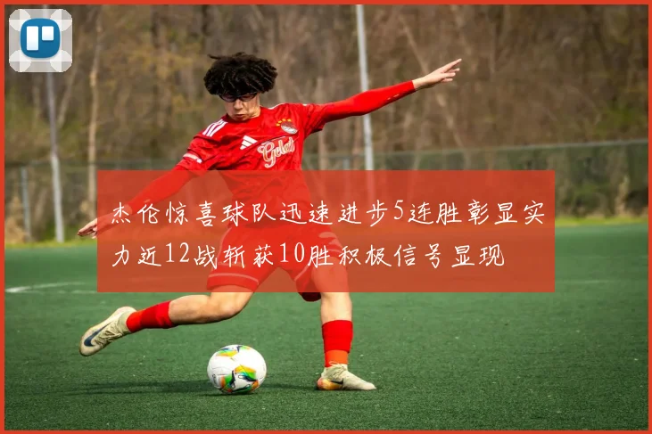 杰伦惊喜球队迅速进步5连胜彰显实力近12战斩获10胜积极信号显现