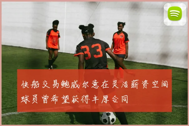 快船交易鲍威尔意在灵活薪资空间球员曾希望获得丰厚合同