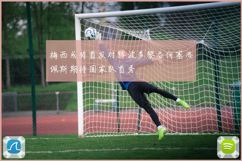 梅西或将首发对阵波多黎各何塞洛佩斯期待国家队首秀