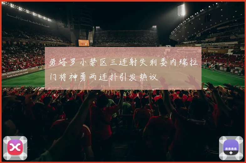 劳塔罗小禁区三连射失利委内瑞拉门将神勇两连扑引发热议