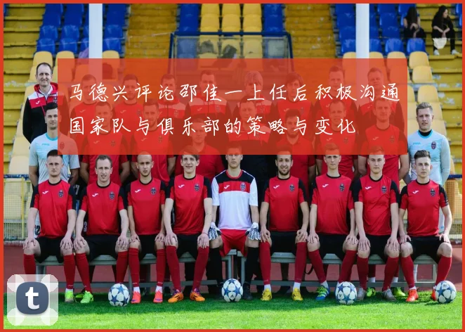 马德兴评论邵佳一上任后积极沟通国家队与俱乐部的策略与变化