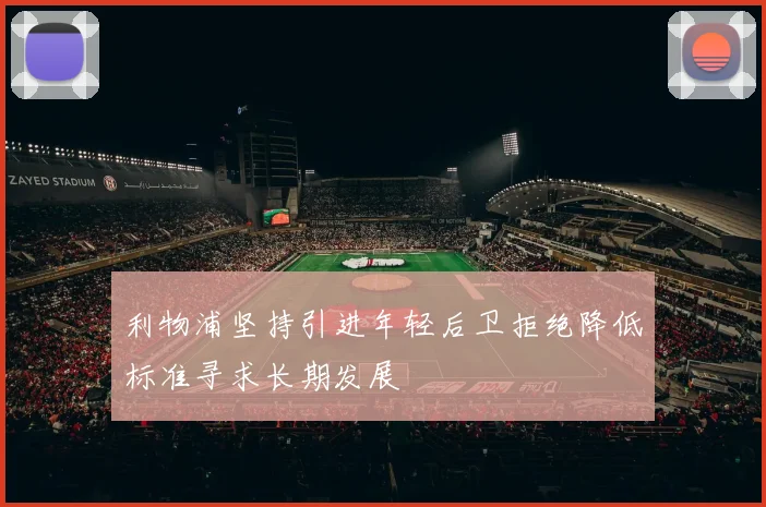 利物浦坚持引进年轻后卫拒绝降低标准寻求长期发展