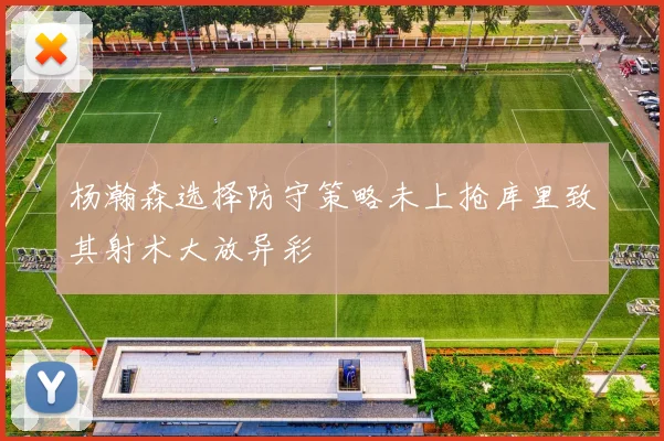 杨瀚森选择防守策略未上抢库里致其射术大放异彩