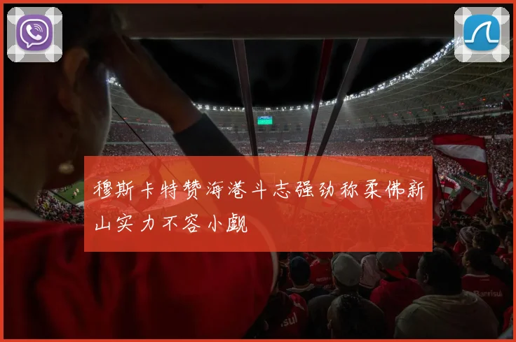 穆斯卡特赞海港斗志强劲称柔佛新山实力不容小觑