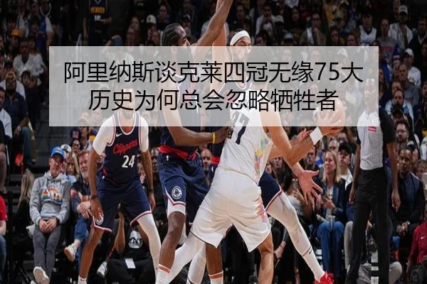 阿里纳斯谈克莱四冠无缘75大 历史为何总会忽略牺牲者 | eonsports